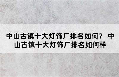 中山古镇十大灯饰厂排名如何？ 中山古镇十大灯饰厂排名如何样